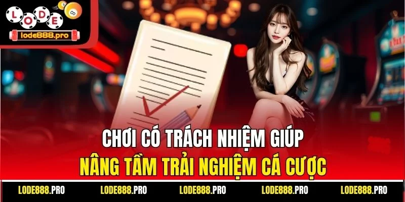 Chơi có trách nhiệm giúp nâng tầm trải nghiệm cá cược.
