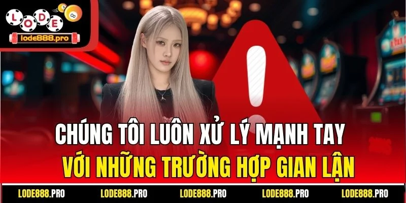 Chúng tôi luôn xử lý mạnh tay với những trường hợp gian lận