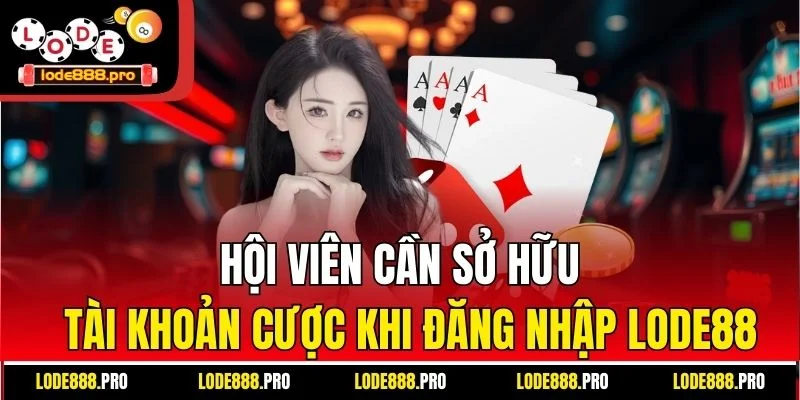Hội viên cần sở hữu tài khoản cược khi đăng nhập Lode88