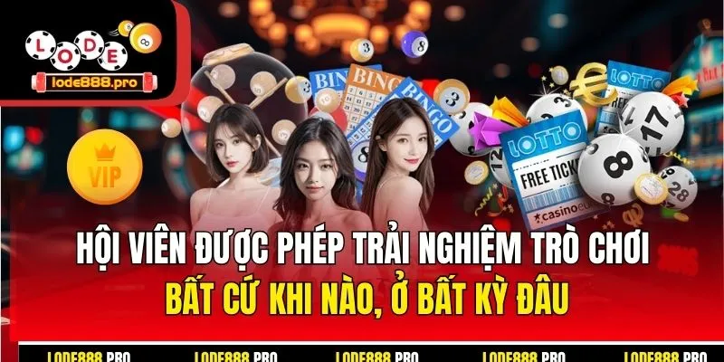Hội viên được phép trải nghiệm trò chơi bất cứ khi nào, ở bất kỳ đâu