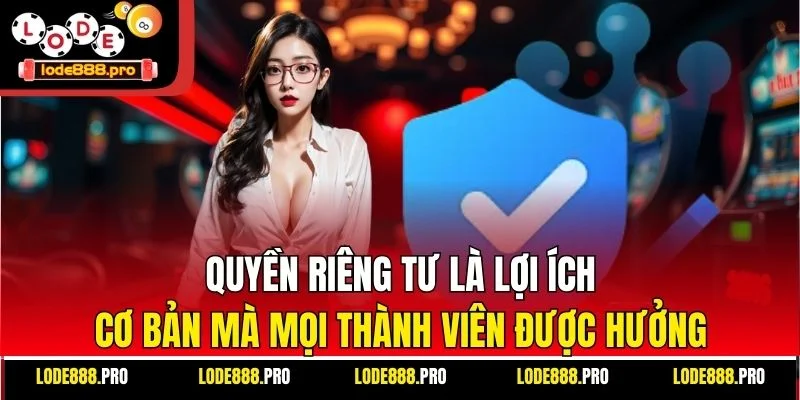Quyền riêng tư là lợi ích cơ bản mà mọi thành viên được hưởng