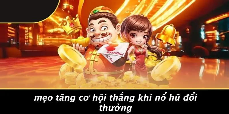 Mẹo Tăng Cơ Hội Thắng Khi Nổ Hũ Đổi Thưởng